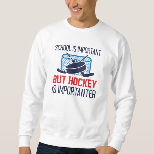 School Is Important But Hockey Is Importanter Sweatshirt