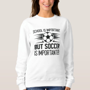 School Is Important But Soccer Is Importanter Sweatshirt