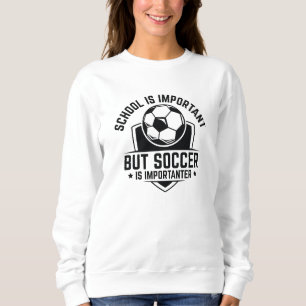 School Is Important But Soccer Is Importanter Sweatshirt