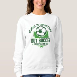 School Is Important But Soccer Is Importanter Sweatshirt