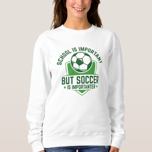 School Is Important But Soccer Is Importanter Sweatshirt (Front)