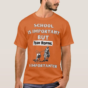 School Is Important But Team Roping Is Importanter T-Shirt