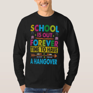 School Is Out Forever Time To Have A Hangover   Te T-Shirt