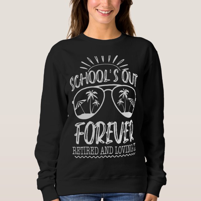 Schools Out Forever Retired & Loving It  Summer Te Sweatshirt (Front)