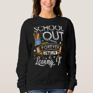 Schools Out Forever Retired & Loving It Teacher Re Sweatshirt