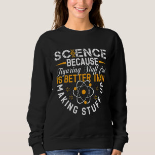 Science Because Figuring Out Is Better Than Making Sweatshirt