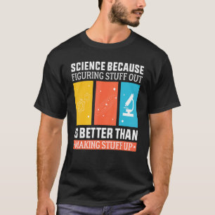 Science Because Figuring Out Is Better Than Making T-Shirt