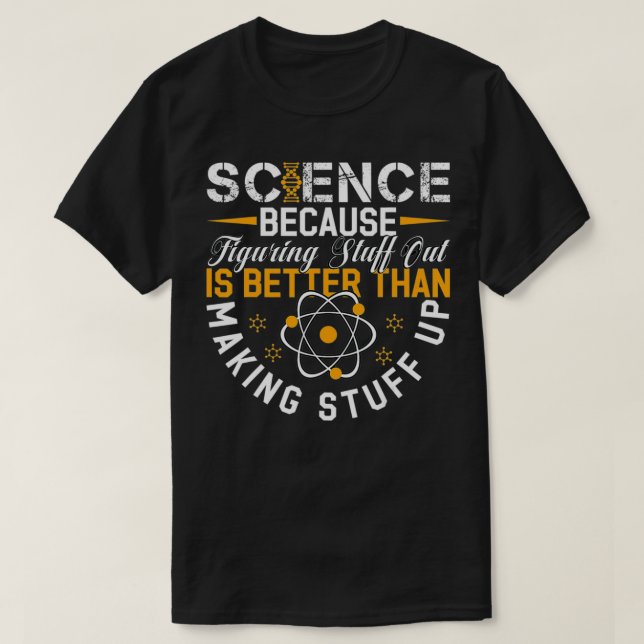 Science Because Figuring Out Is Better Than Making T-Shirt (Design Front)
