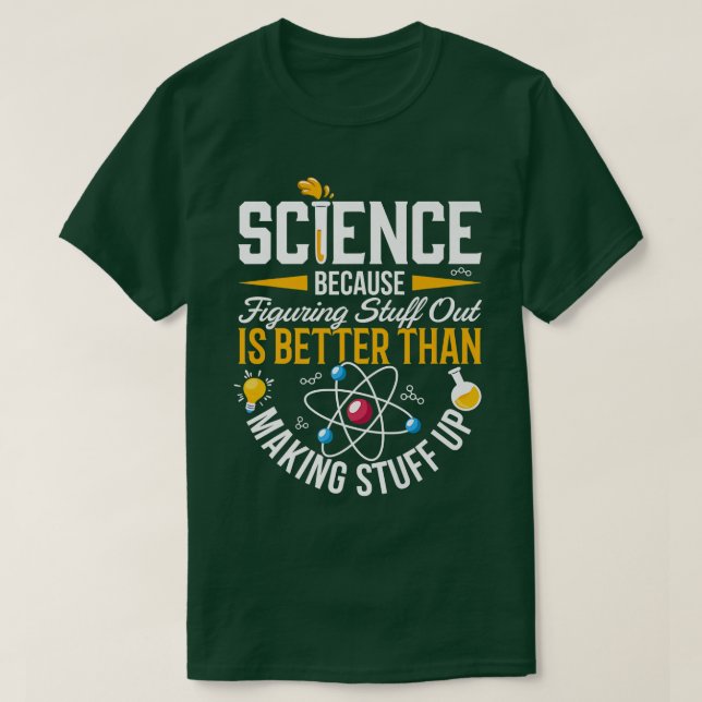 Science Because Figuring Out Is Better Than Making T-Shirt (Design Front)