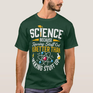 Science Because Figuring Out Is Better Than Making T-Shirt