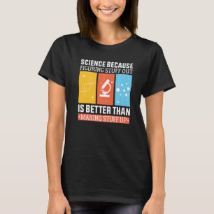 Science Because Figuring Out Is Better Than Making T-Shirt