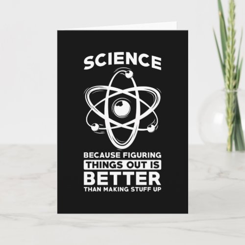 Science Because Figuring Things Out Is Better Card