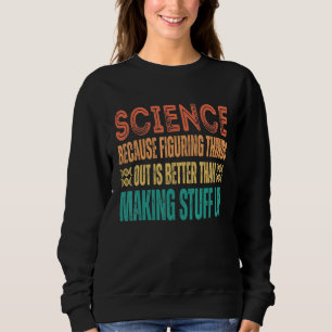 Science because figuring things out is better   Sc Sweatshirt