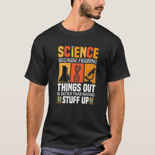 Science Because Figuring Things Out Is Better Scie T-Shirt