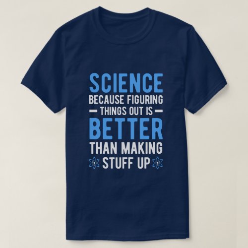 SCIENCE BECAUSE FIGURING THINGS OUT IS BETTER THAN T_Shirt