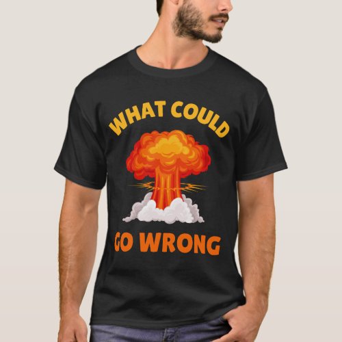 Science Disaster Exploding What Could Go Wrong T_Shirt