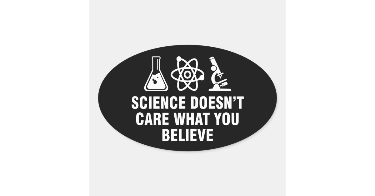 Science doesn’t care what you believe oval sticker Zazzle