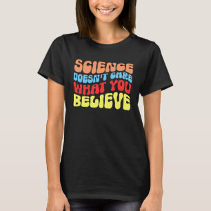 Science Doesn t Care What You Believe  Science T-Shirt