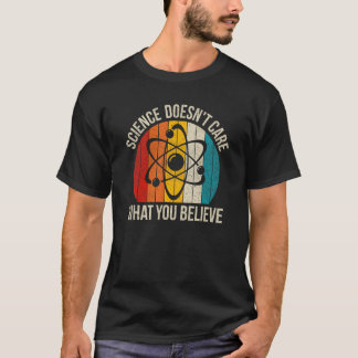 Science Doesn t Care What You Believe T-Shirt