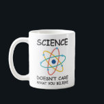 Science Doesn't Care What You Believe Coffee Mug<br><div class="desc">This is a Very Cool and Funny Science Doesn't Care What You Believe Coffee Mug/Cup</div>