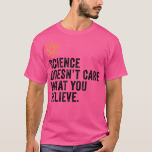 Science Doesn't Care What You Believe Science Love T-Shirt