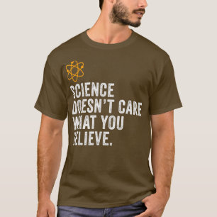 Science Doesn't Care What You Believe Science Love T-Shirt