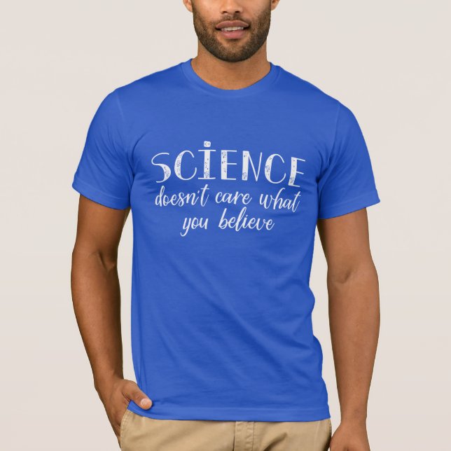 Science Doesn't Care What You Believe T-Shirt (Front)