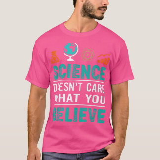 Science Doesn't Care What You Believe  T-Shirt