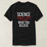 Science doesn't give a f--k T-Shirt<br><div class="desc">Science Apparel and Political Activism Designs from PolitiClothes.com Browse Designs on Climate Change, Science and Religion as well as Political Gifts including Political Activism T-shirts, Political Activism Bumper Stickers, Political Activism Buttons, Political Activism Signs, Political Activism Hoodies, Political Activism Cards, Political Activism Mugs, Political Activism Posters, Political Activism Stickers and...</div>