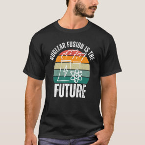 Science Energy Physics Nuclear Fusion Is The Futur T-Shirt