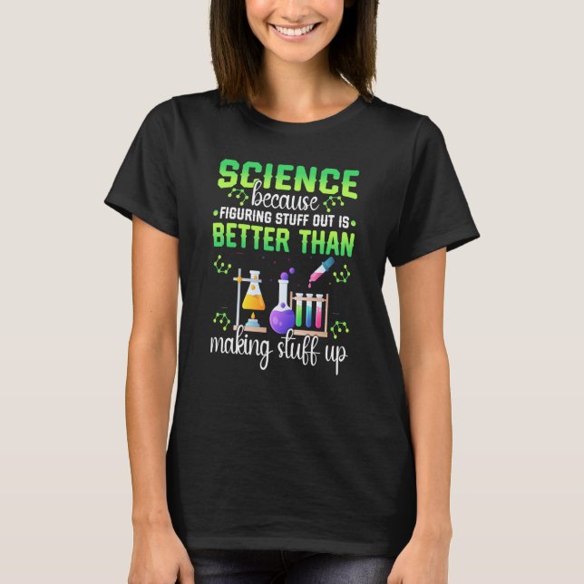 Science Figuring Things Out Better Making Stuff Up T-Shirt (Front)