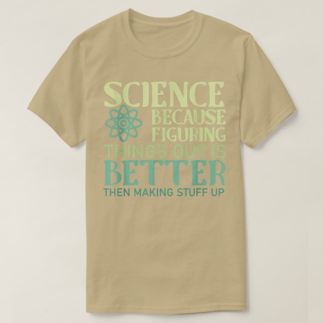 Science Figuring Things Out Is Better Than Making  T-Shirt (Design Front)