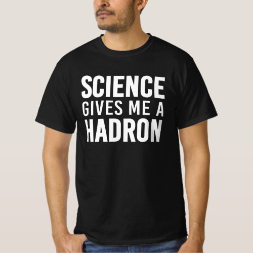 Science Gives Me A Hadron  Funny Particle Physics T_Shirt