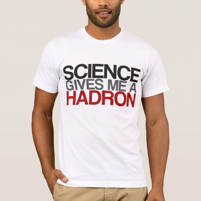 Science Gives Me a Hadron T-Shirt (Front)
