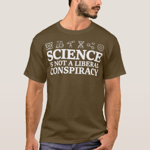Science Is Not A Liberal Conspiracy Funny Quote Me T-Shirt
