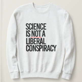 SCIENCE IS NOT A LIBERAL CONSPIRACY SWEATSHIRT