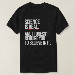 Science is real and you don't have to believe T-Shirt