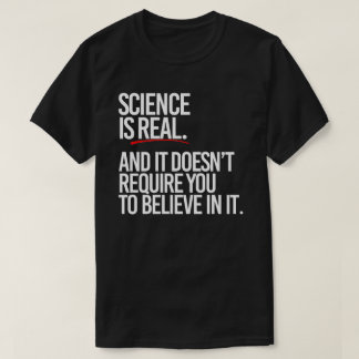 Science is real and you don't have to believe T-Shirt