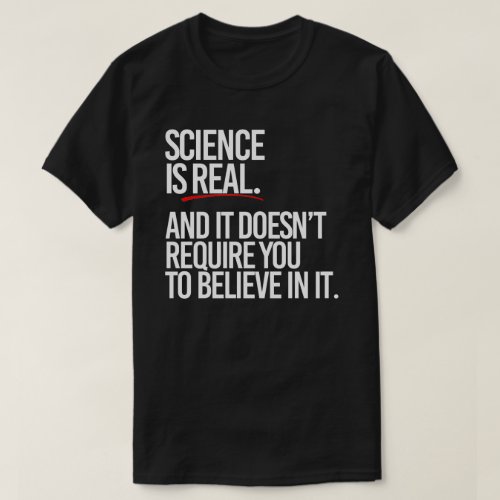 Science is real and you dont have to believe T_Shirt
