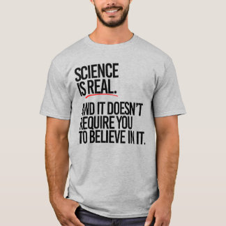 SCIENCE IS REAL AND YOU DON'T HAVE TO BELIEVE T-Shirt