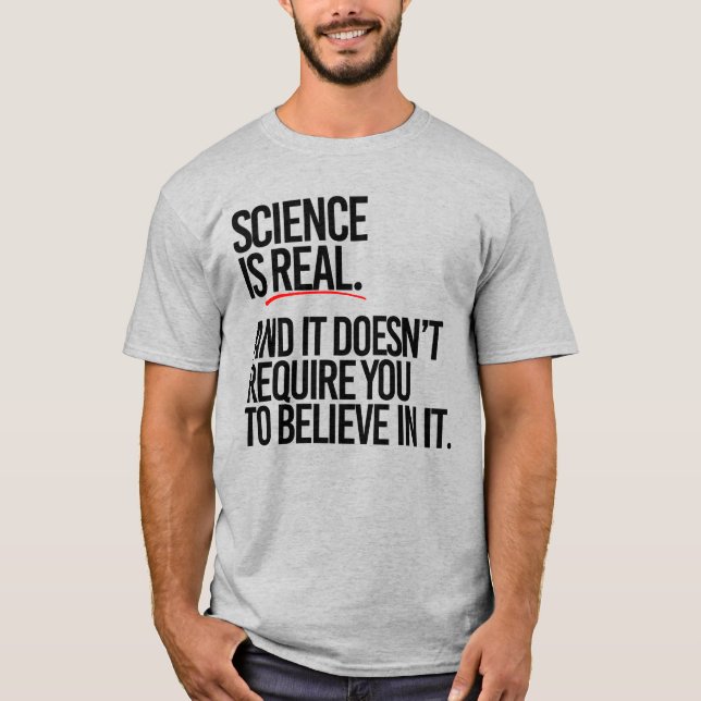 SCIENCE IS REAL AND YOU DON'T HAVE TO BELIEVE T-Shirt (Front)