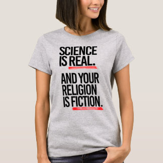SCIENCE IS REAL AND YOUR RELIGION IS FICTION T-Shirt