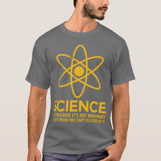 Science - Just because its not imaginary... T-Shirt