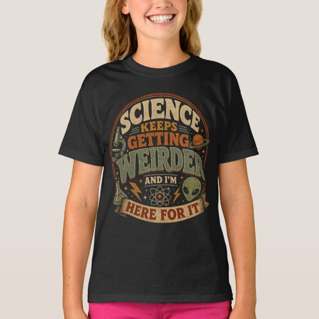 Science keeps getting weirder and I'm here for it T-Shirt (Front)