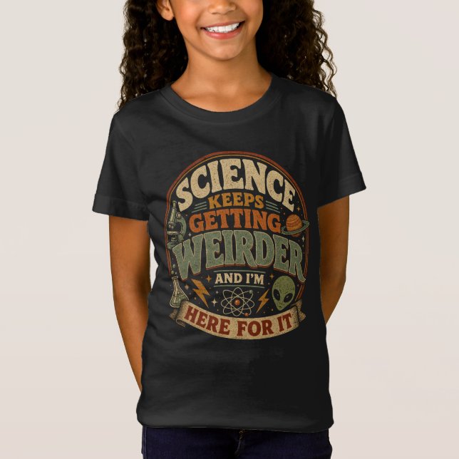 Science keeps getting weirder and I'm here for it T-Shirt (Front)