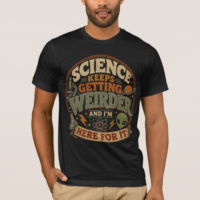 Science keeps getting weirder and I'm here for it T-Shirt (Front)