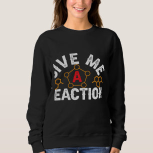 Science Nerd Give Me Reactions Chemistry Cells Che Sweatshirt