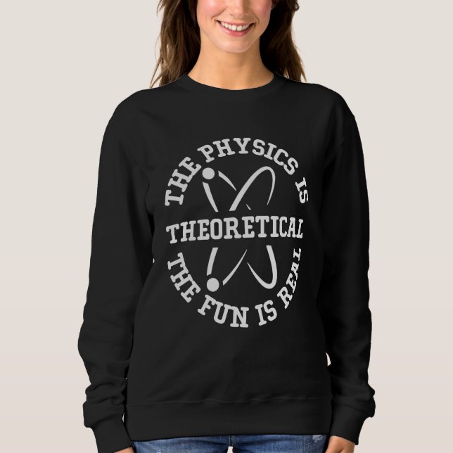 Science Nerd The Physics is Theoretical The Fun is Sweatshirt (Front)