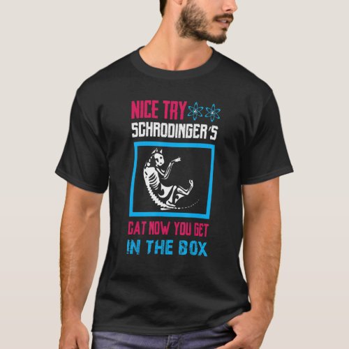 Science  Nice Try Schrodingers Cat Now You Get In T_Shirt