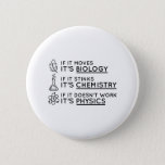 Science Pinback Button<br><div class="desc">If It Moves,  It's Biology. If It Stinks,  It's Chemistry. If It Doesn't Work,  It's Physics.</div>